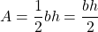 \displaystyle{A}=\frac{1}{2}bh=\frac{bh}{2}\\