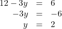 \begin{array}{ccc}\hfill 12-3y& =\hfill & 6\hfill \\ \hfill -3y& =\hfill & -6\hfill \\ \hfill y& =\hfill & 2\hfill \end{array}