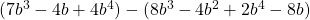 (7b^3 - 4b + 4b^4) - (8b^3 - 4b^2 + 2b^4 - 8b)