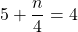 5 + \dfrac{n}{4} = 4