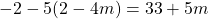 -2 - 5(2 - 4m) = 33 + 5m