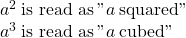 \begin{array}{l}{a}^{2}\phantom{\rule{0.2em}{0ex}}\text{is read as}\phantom{\rule{0.2em}{0ex}}\text{"}a\phantom{\rule{0.2em}{0ex}}\text{squared"}\\ {a}^{3}\phantom{\rule{0.2em}{0ex}}\text{is read as}\phantom{\rule{0.2em}{0ex}}\text{"}a\phantom{\rule{0.2em}{0ex}}\text{cubed"}\end{array}