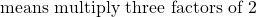 \text{means multiply three factors of 2}