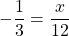 -\dfrac{1}{3} = \dfrac{x}{12}