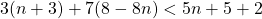 3(n + 3) + 7(8 - 8n) < 5n + 5 + 2