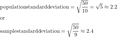 \begin{align*}&\text{populationstandarddeviation}=\sqrt{\frac{50}{10}}=\sqrt{5}\approx2.2\\&\text{or}\\&\text{samplestandarddeviation}=\sqrt{\frac{50}{9}}\approx2.4\\\end{align*}