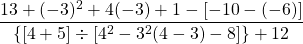 \dfrac{13 + (-3)^2 + 4(-3) + 1 - [ -10 - (-6)]}{\{[4 + 5] \div [4^2 - 3^2(4 - 3) - 8]\} + 12}