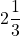 \displaystyle{2}\frac{1}{3}\\