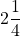 \displaystyle{2}\frac{1}{4}\\