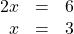 \begin{array}{ccc}\hfill 2x& =\hfill & 6\hfill \\ \hfill x& =\hfill & 3\hfill \end{array}