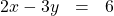 \begin{array}{ccc}\hfill 2x-3y& =\hfill & 6\hfill \end{array}