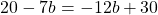 20 - 7b = -12b + 30