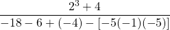 \dfrac{2^3 + 4}{-18 - 6 + (-4) - [ -5(-1)(-5)]}