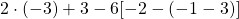 2 \cdot (-3) + 3 - 6[ -2 - (-1 - 3)]