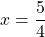 x=\dfrac{5}{4}