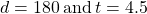 d=180\phantom{\rule{0.2em}{0ex}}\text{and}\phantom{\rule{0.2em}{0ex}}t=4.5