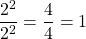 \dfrac{2^2}{2^2} = \dfrac{4}{4}=1