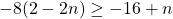 -8(2 - 2n)  \ge -16 + n